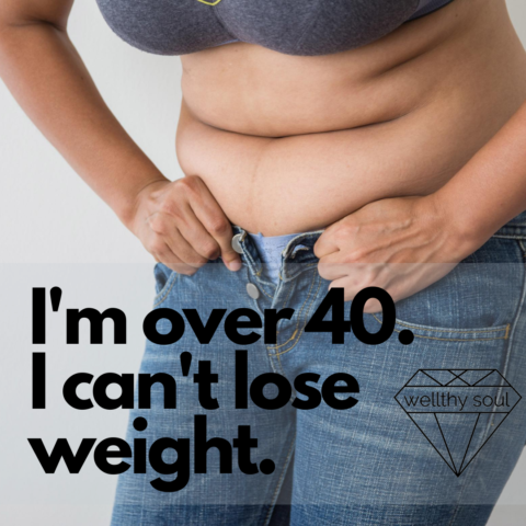 I’m over 40 and I can’t lose weight - Wellthy Soul Health Coaching